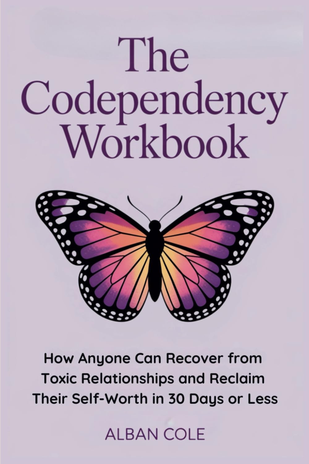 The Codependency Workbook: How Anyone Can Recover from Toxic Relationships and Reclaim Their Self-Worth in 30 Days or Less (Emotional Healing & Recovery Series)