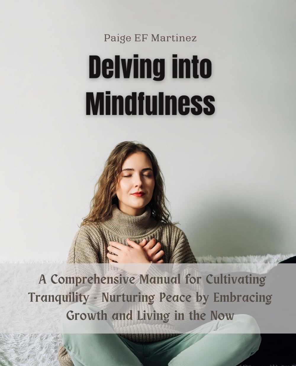 Delving into Mindfulness: A Comprehensive Manual for Cultivating Tranquility - Nurturing Peace by Embracing Growth and Living in the Now