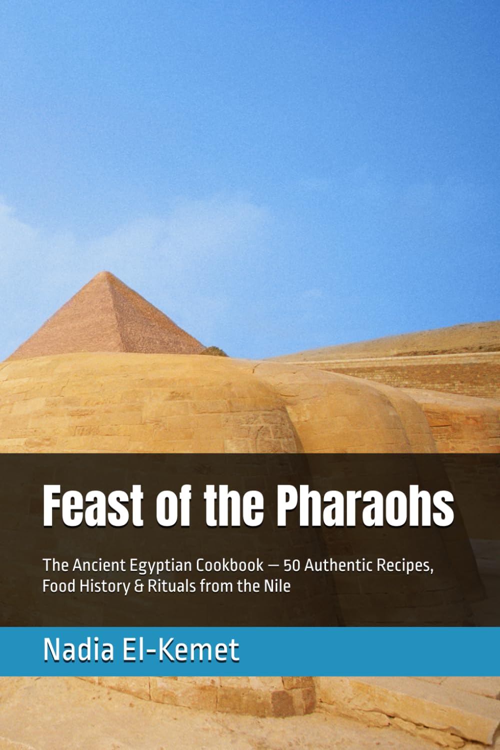 Feast of the Pharaohs: The Ancient Egyptian Cookbook — 50 Authentic Recipes, Food History & Rituals from the Nile