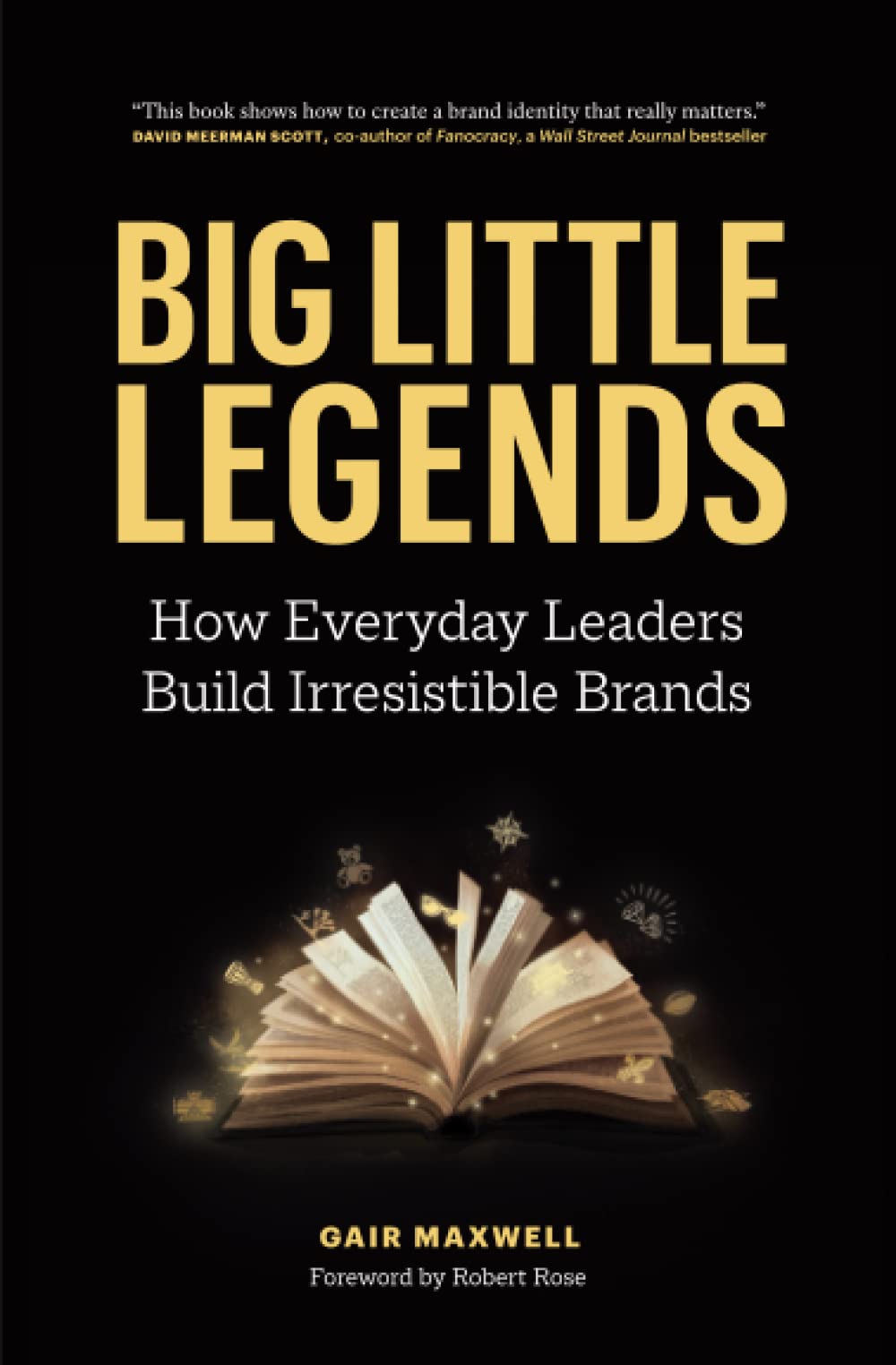 Gair MaxwellBig Little Legends: How Everyday Leaders Build Irresistible Brands