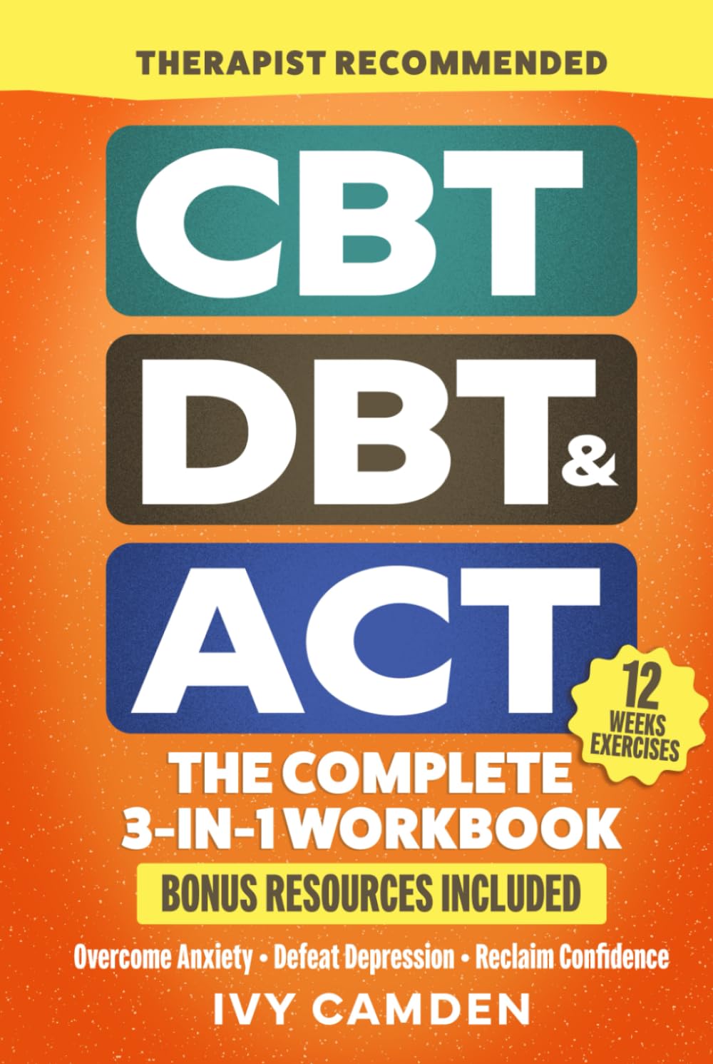 CBT, DBT & ACT - The Complete 3-in-1 Workbook: 12 Weeks Program in Cognitive, Behavioral, and Acceptance Therapy to Overcome Anxiety, Defeat Depression and Reclaim Confidence (Mental Resilience Book)