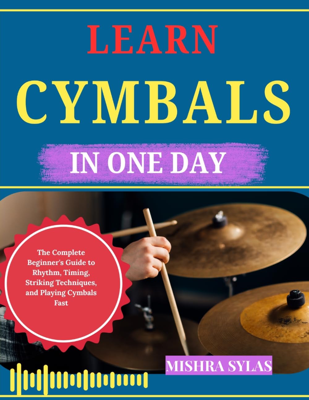 LEARN CYMBALS IN ONE DAY: The Complete Beginner's Guide to Rhythm, Timing, Striking Techniques, and Playing Cymbals Fast