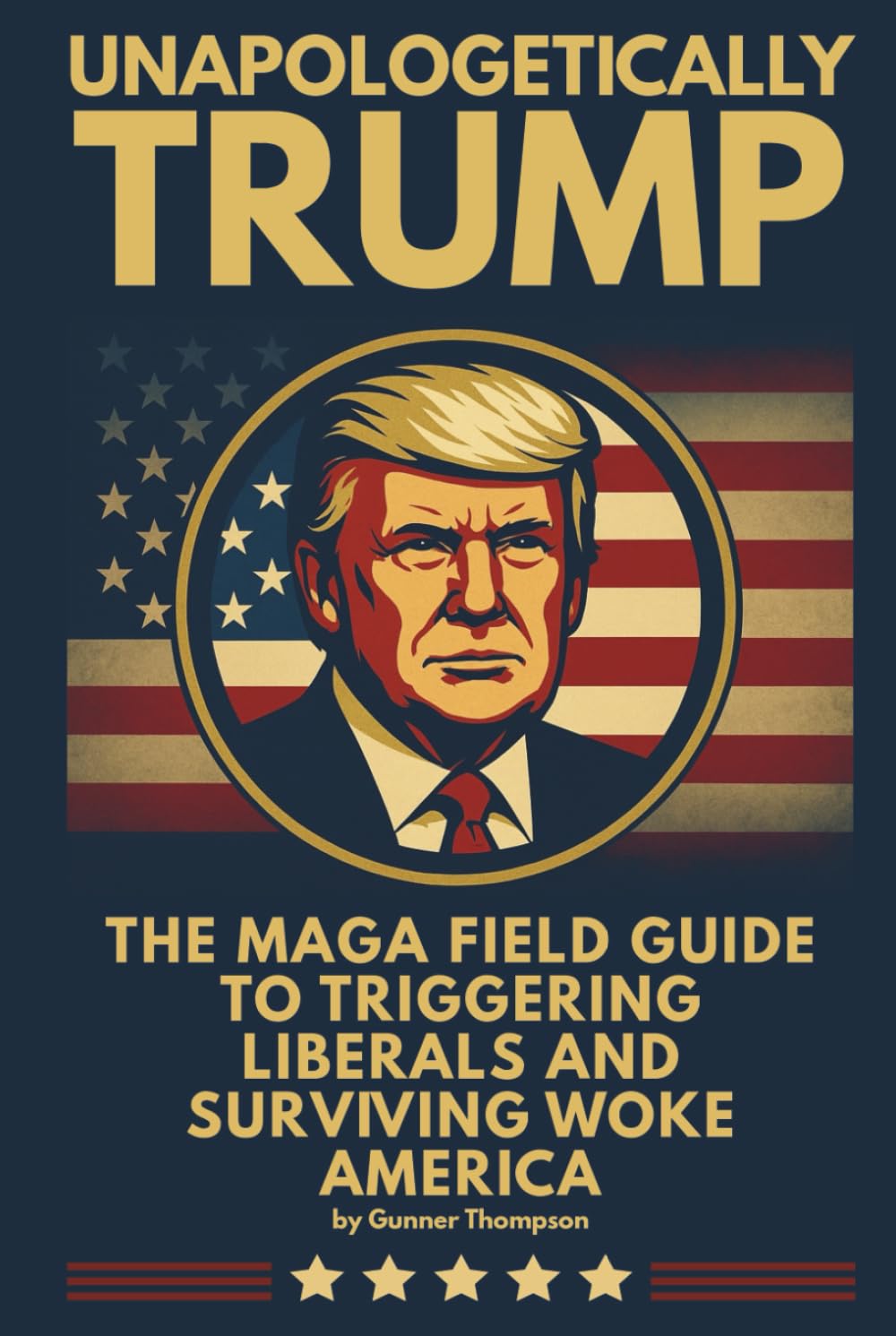 Unapologetically Trump: The MAGA Guide to Triggering Liberals and Surviving Woke America: Laugh-Out-Loud Conservative Humor for Life in Woke America