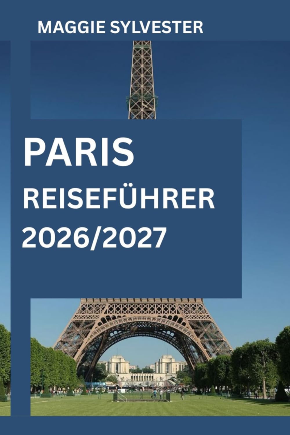PARIS REISEFÜHRER 2026/2027: Entdecken Sie den Eiffelturm, das Louvre-Museum, Notre-Dame, Montmartre und Seine-Flusskreuzfahrten, mit Karte und familienfreundlichen Attraktionen.