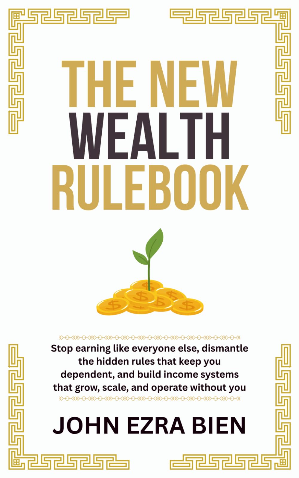 The New Wealth Rulebook: Stop earning like everyone else, dismantle the hidden rules that keep you dependent, and build income systems that grow, scale, and operate without you