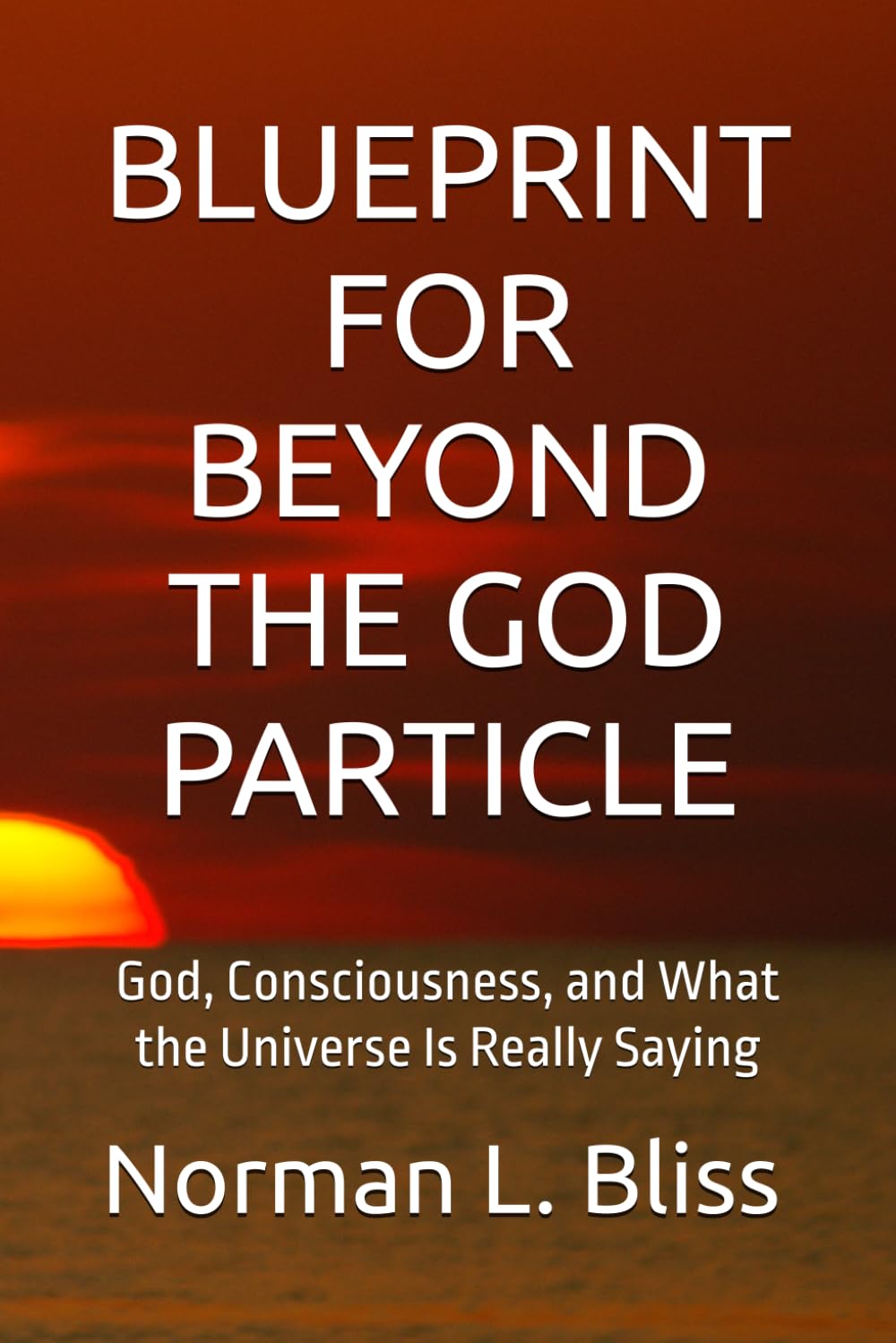 BLUEPRINT FOR BEYOND THE GOD PARTICLE: God, Consciousness, and What the Universe Is Really Saying