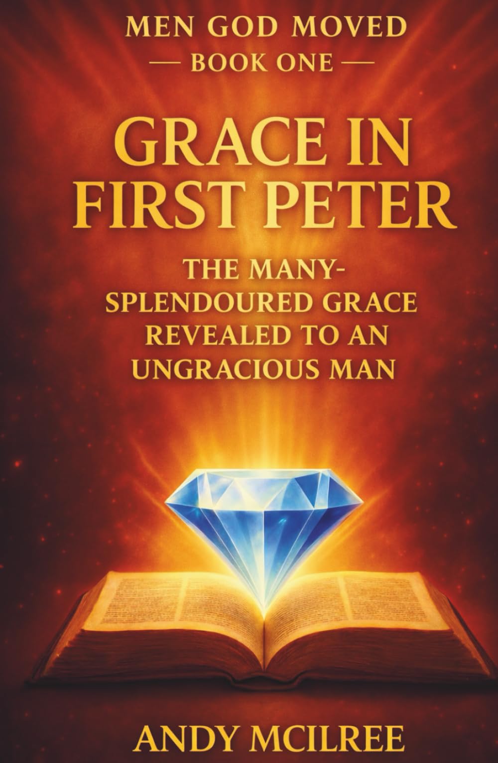Grace in 1 Peter: The Many-Splendoured Grace Revealed to an Ungracious Man (Men God Moved)