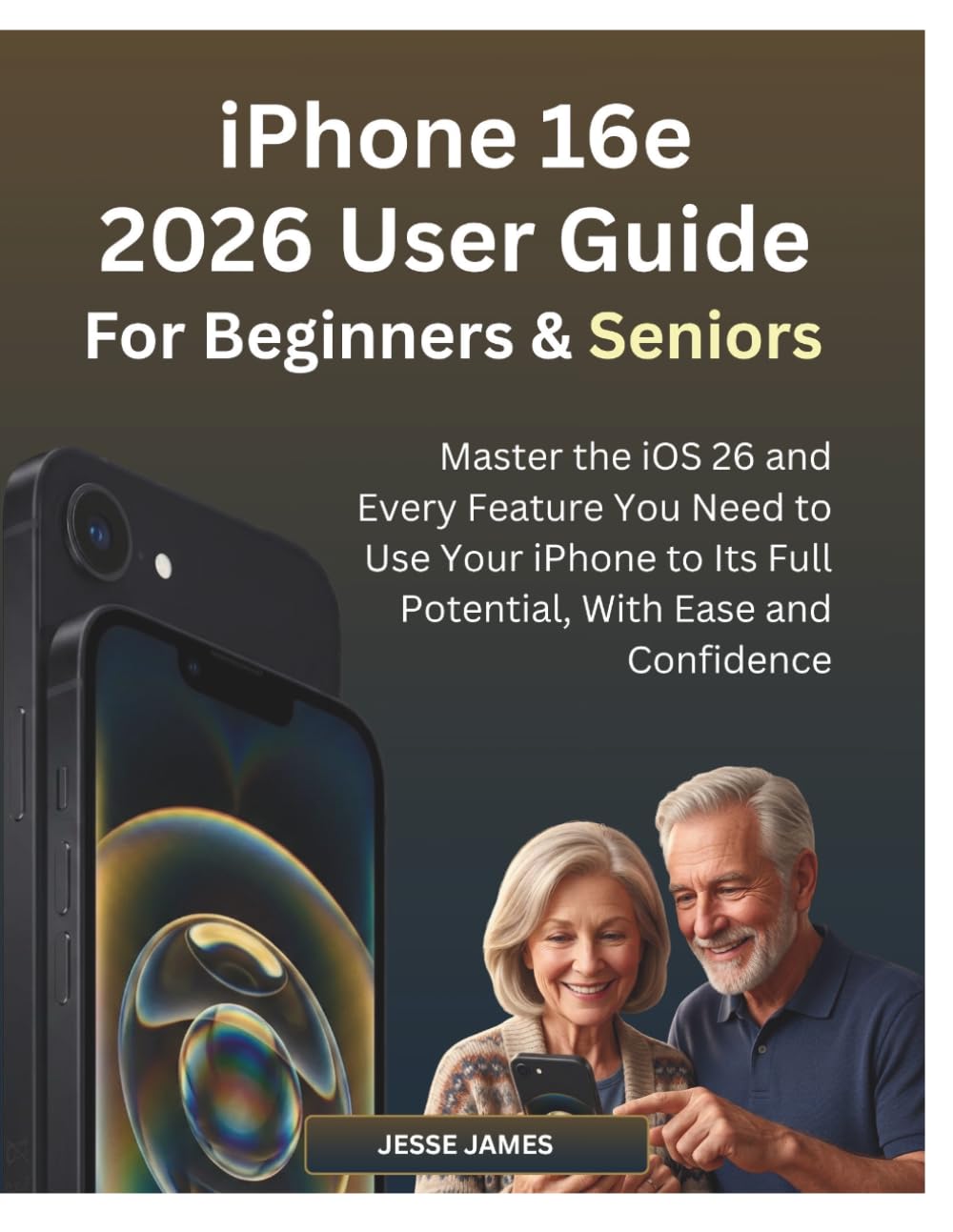 IPhone 16e 2026 USER GUIDE: Master the iOS 26 and Every Feature You Need to Use Your iPhone to Its Full Potential, With Ease and Confidence