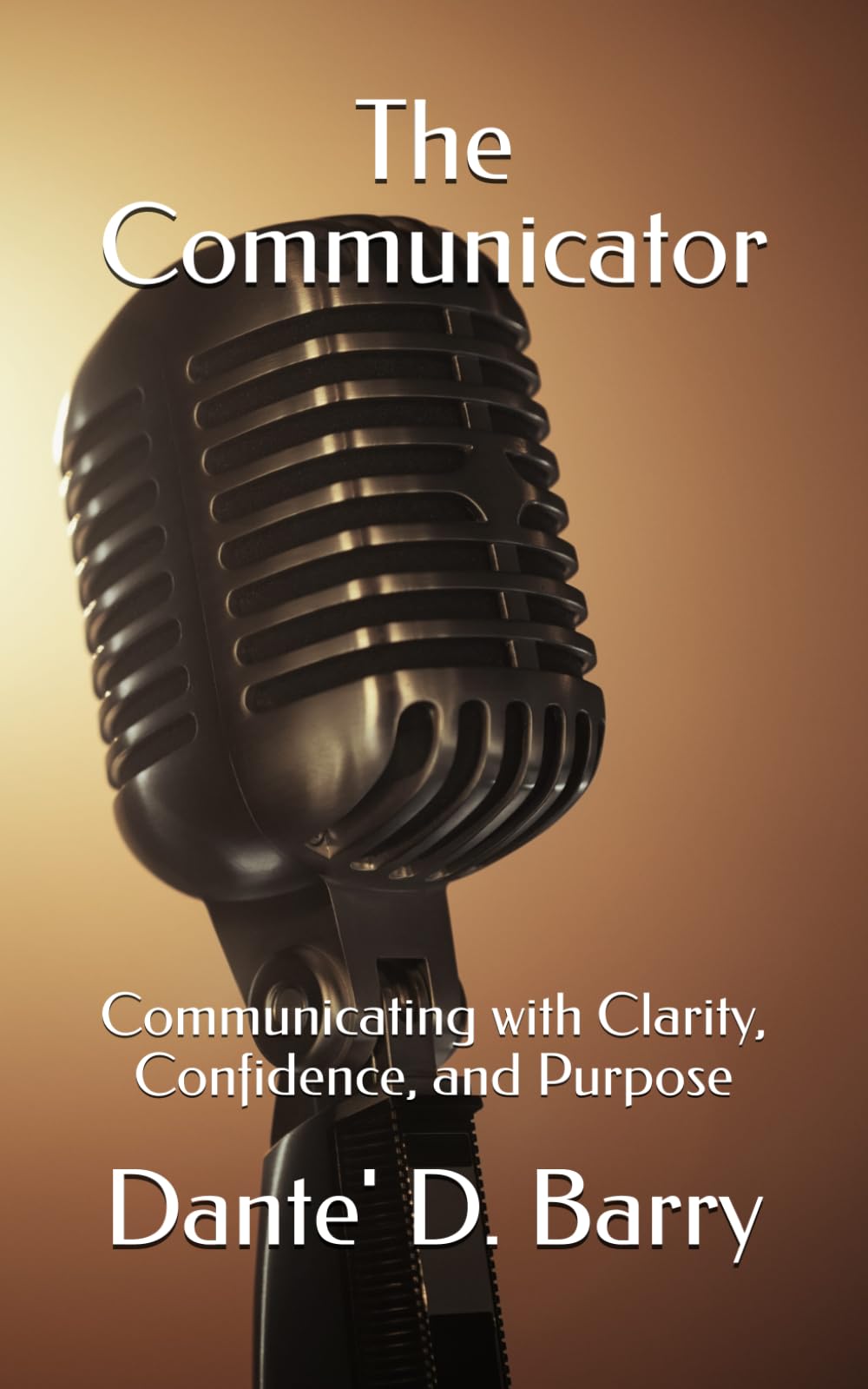 The Communicator: Communicating with Clarity, Confidence, and Purpose