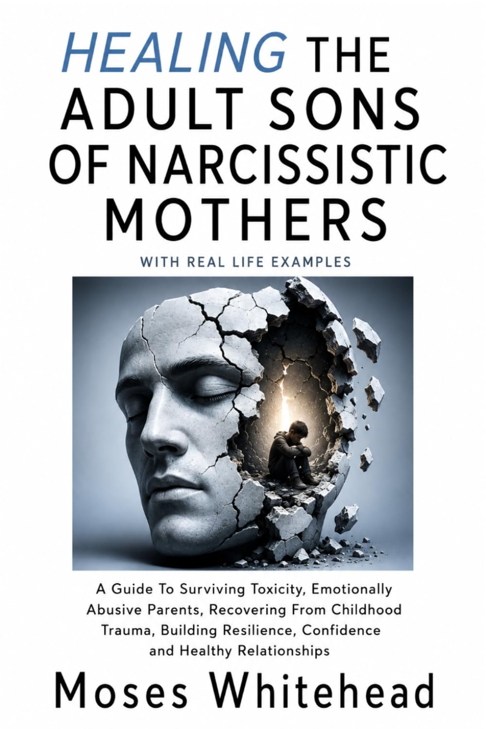 Healing The Adult Sons of Narcissistic Mothers: A Guide To Surviving Toxicity, Emotionally Abusive Parents, Recovering From Childhood Trauma, Building Resilience, Confidence and Healthy Relationships
