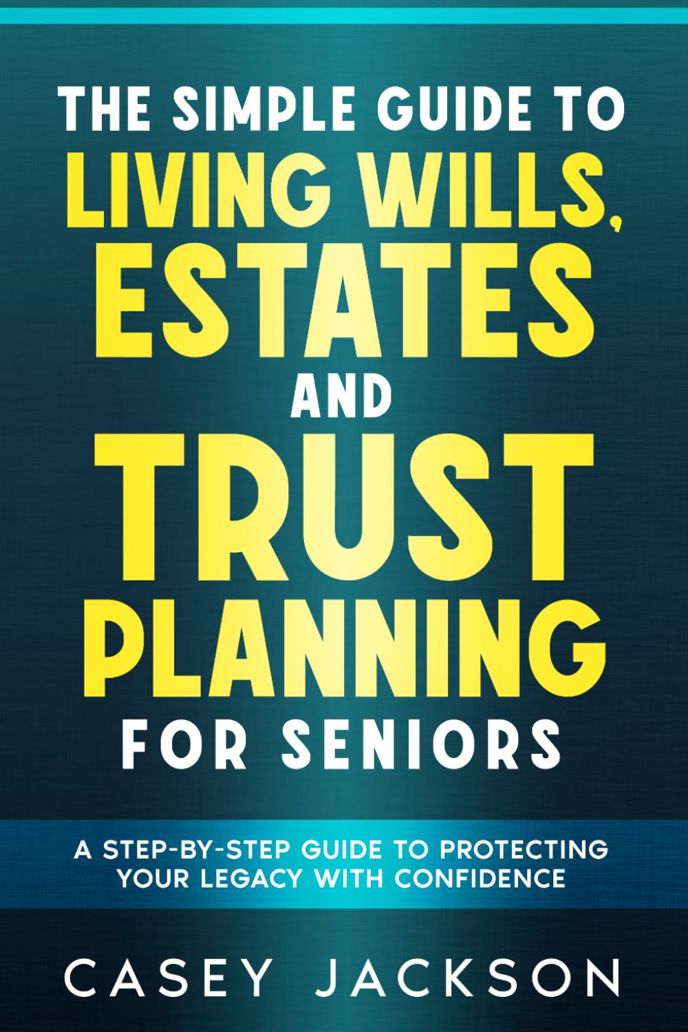 The Simple Guide to Living Wills, Estates and Trust Planning for Seniors: A Step-by-Step Guide to Protecting Your Legacy with Confidence