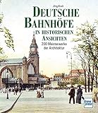  Deutsche Bahnhöfe in historischen Ansichten: 200 Meisterwerke der Architektur