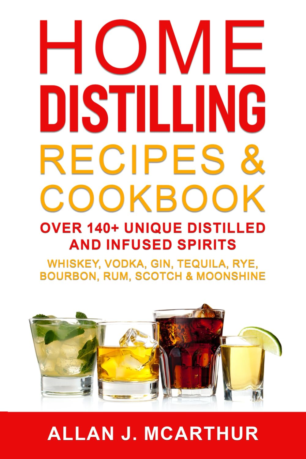 Home Distilling Recipes & Cookbook: Over 140+ Unique Distilled and Infused Spirits Whiskey, Vodka, Gin, Tequila, Rye, Bourbon, Rum, Scotch & Moonshine