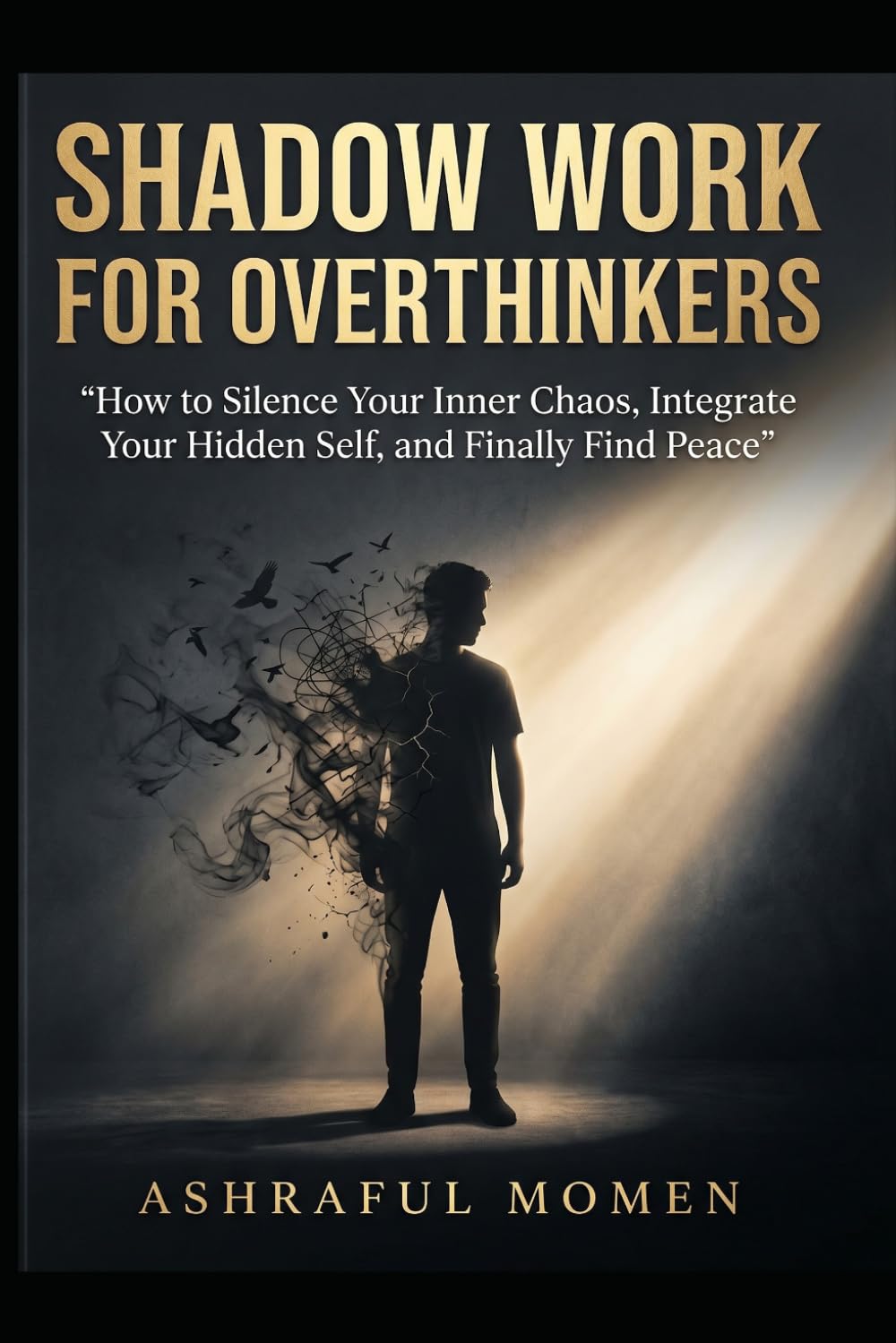 SHADOW WORK FOR OVERTHINKERS: How to Silence Your Inner Chaos, Integrate Your Hidden Self, and Finally Find Peace