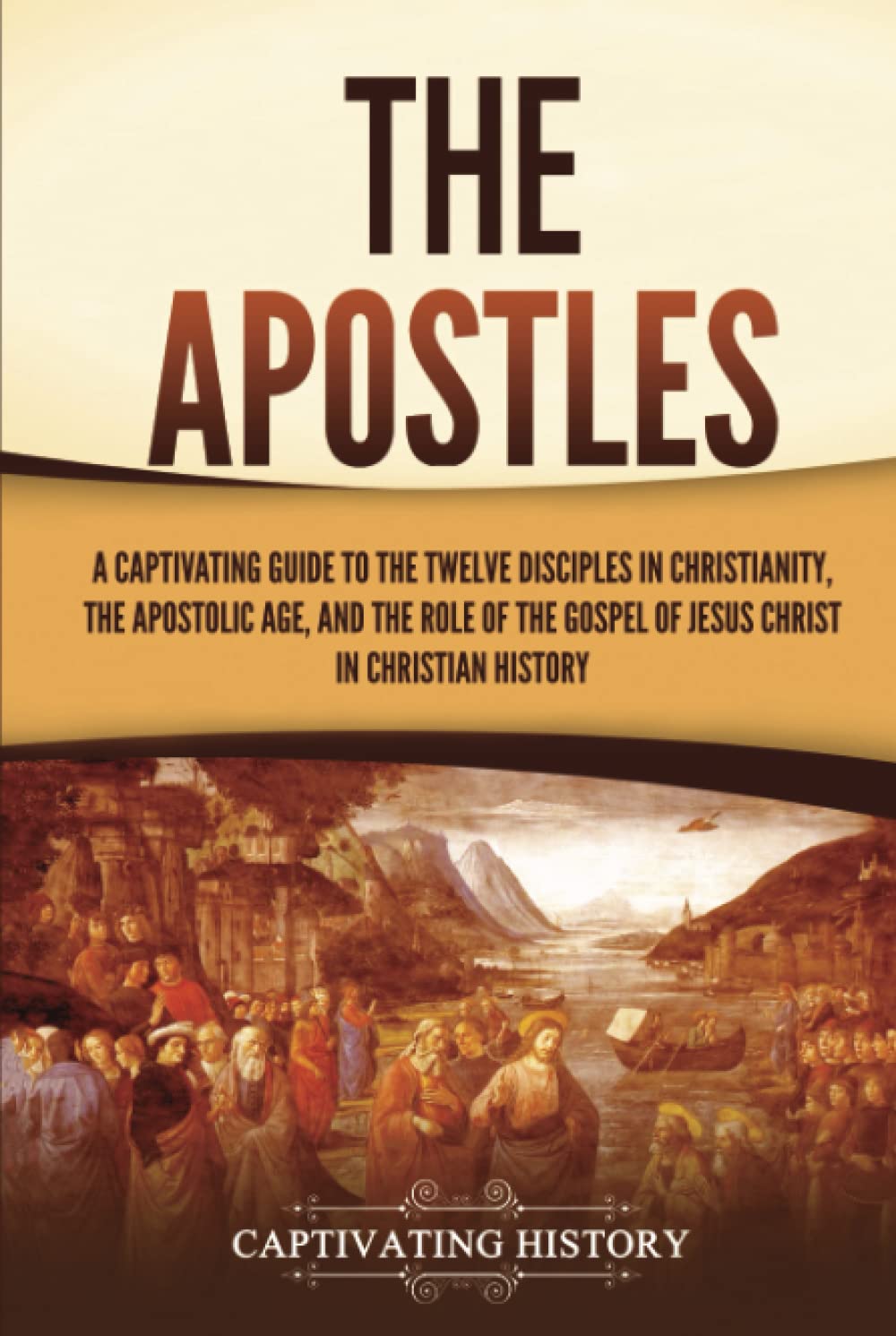 The Apostles: A Captivating Guide to the Twelve Disciples in Christianity, the Apostolic Age, and the Role of the Gospel of Jesus Christ in Christian History (Exploring Christianity)