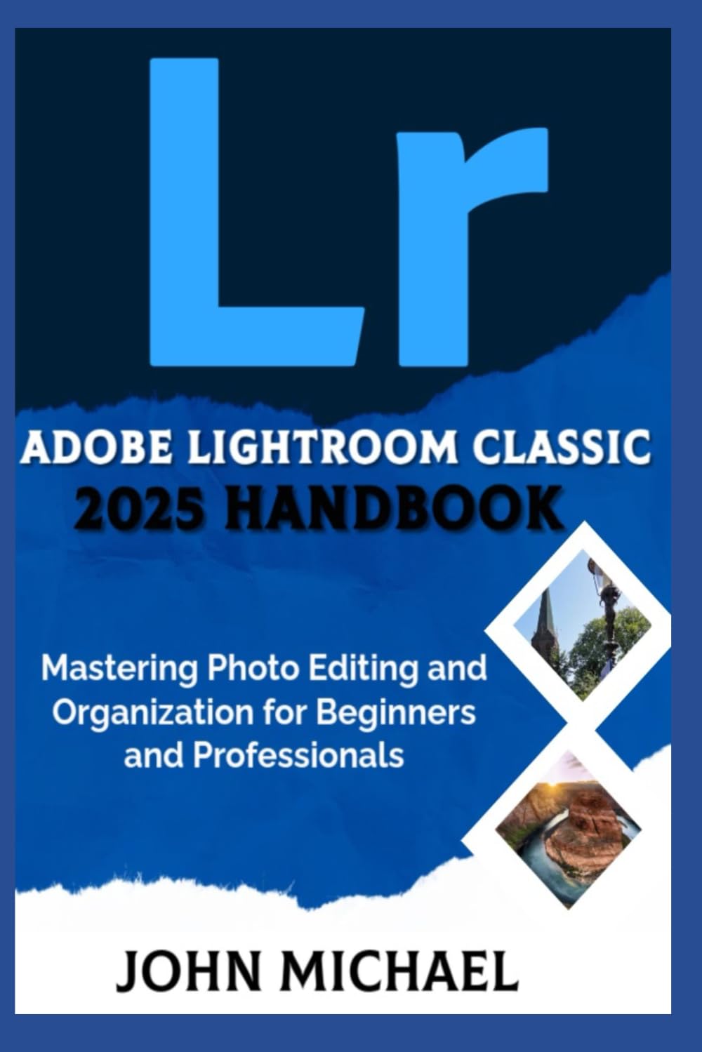 Adobe Lightroom Classic 2025 Handbook: Mastering Photo Editing and Organization for Beginners and Professionals