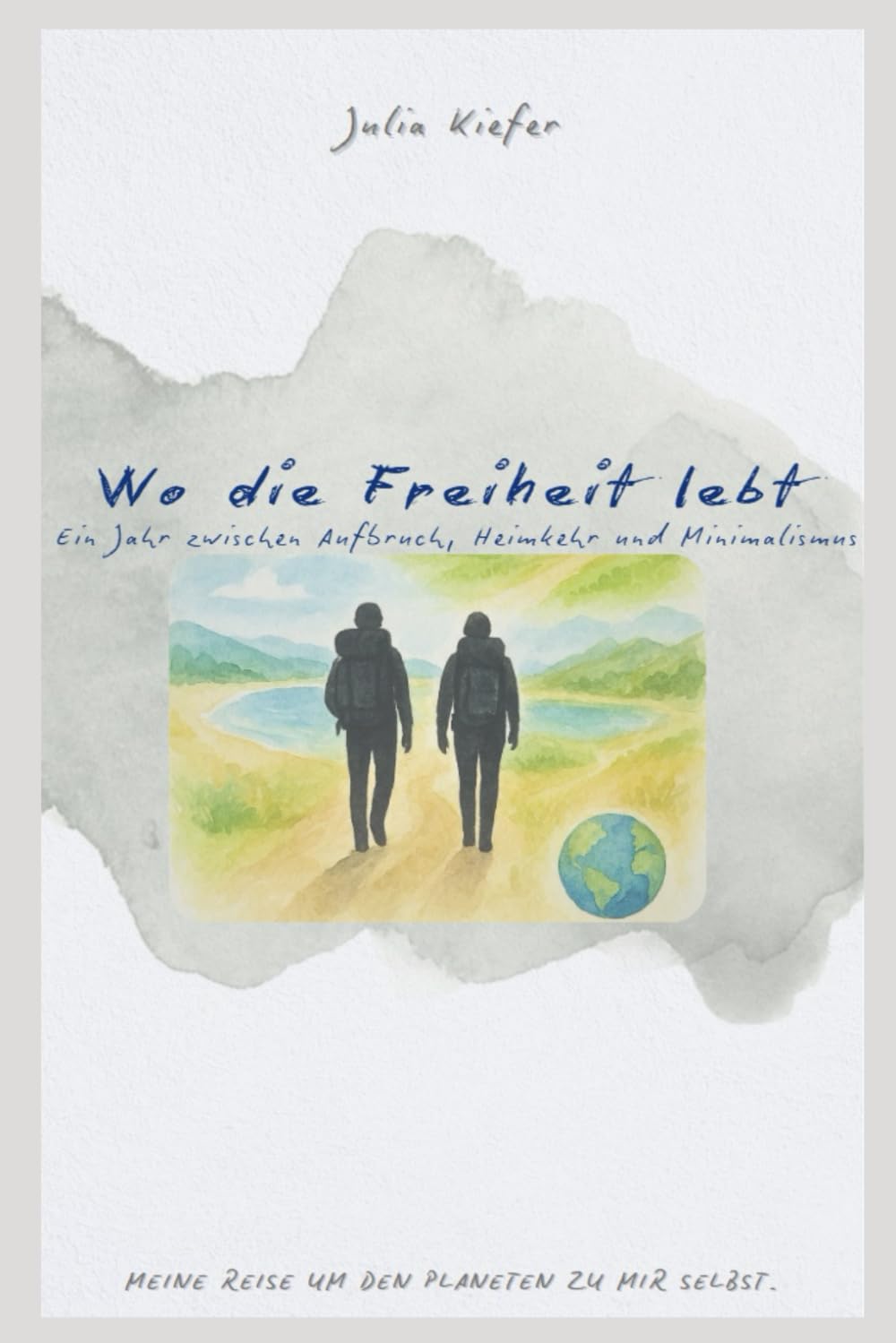 Wo die Freiheit lebt: Ein Jahr zwischen Aufbruch, Heimkehr und Minimalismus