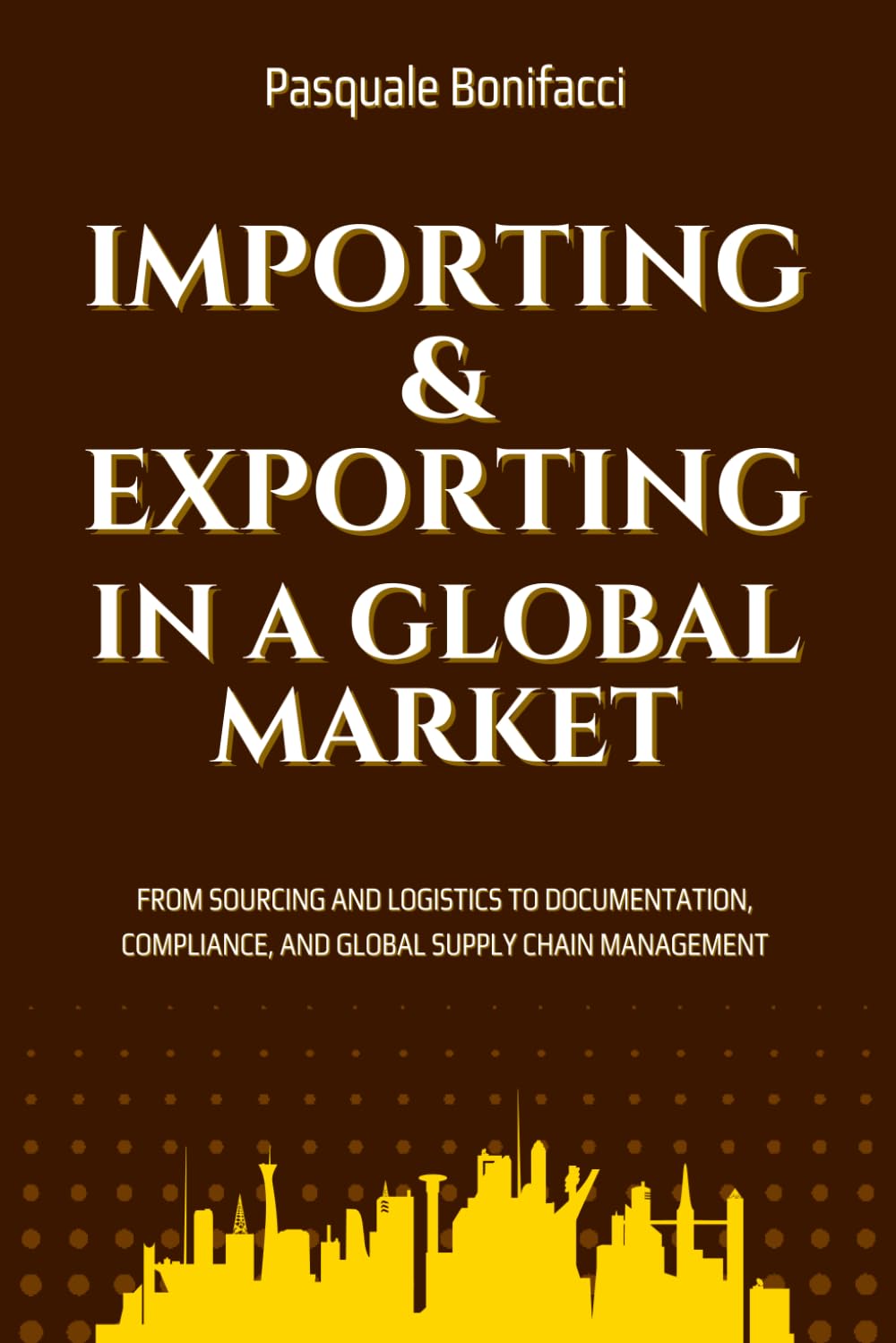 Importing And Exporting In A Global Market: From Sourcing and Logistics to Documentation, Compliance, and Global Supply Chain Management