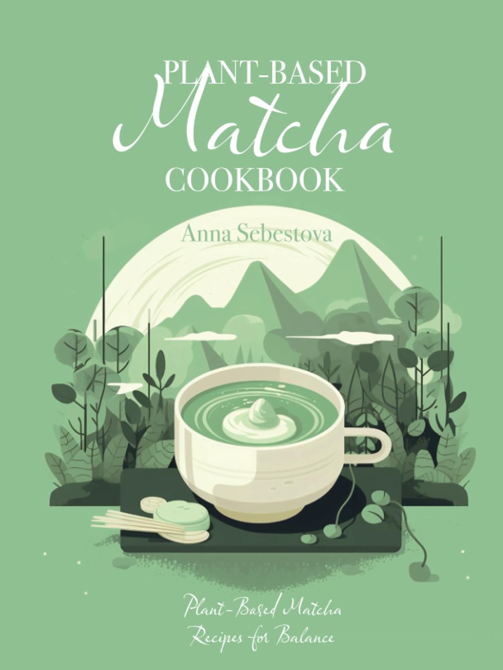 Plant-based Matcha Cookbook: Plant-Based Matcha Recipes for Balance
