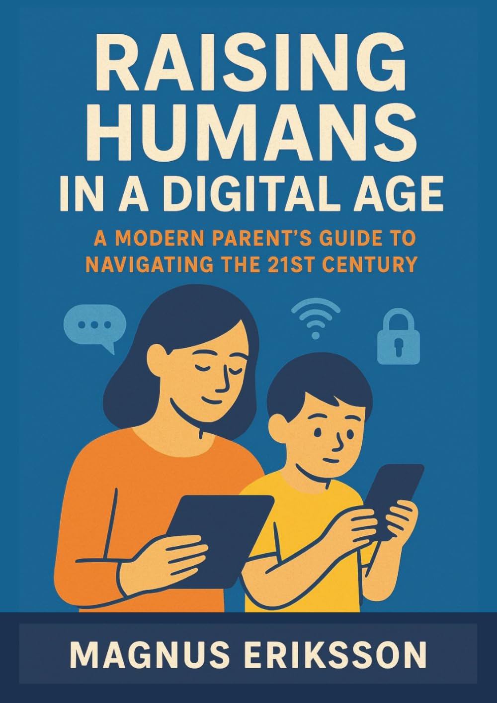 Raising Humans in a Digital Age: A Modern Parent's Guide to Navigating the 21st Century UK Edition