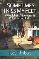 Sometimes I Kiss My Feet: Wheelchair Adventures in Pakistan and India 1999237404 Book Cover