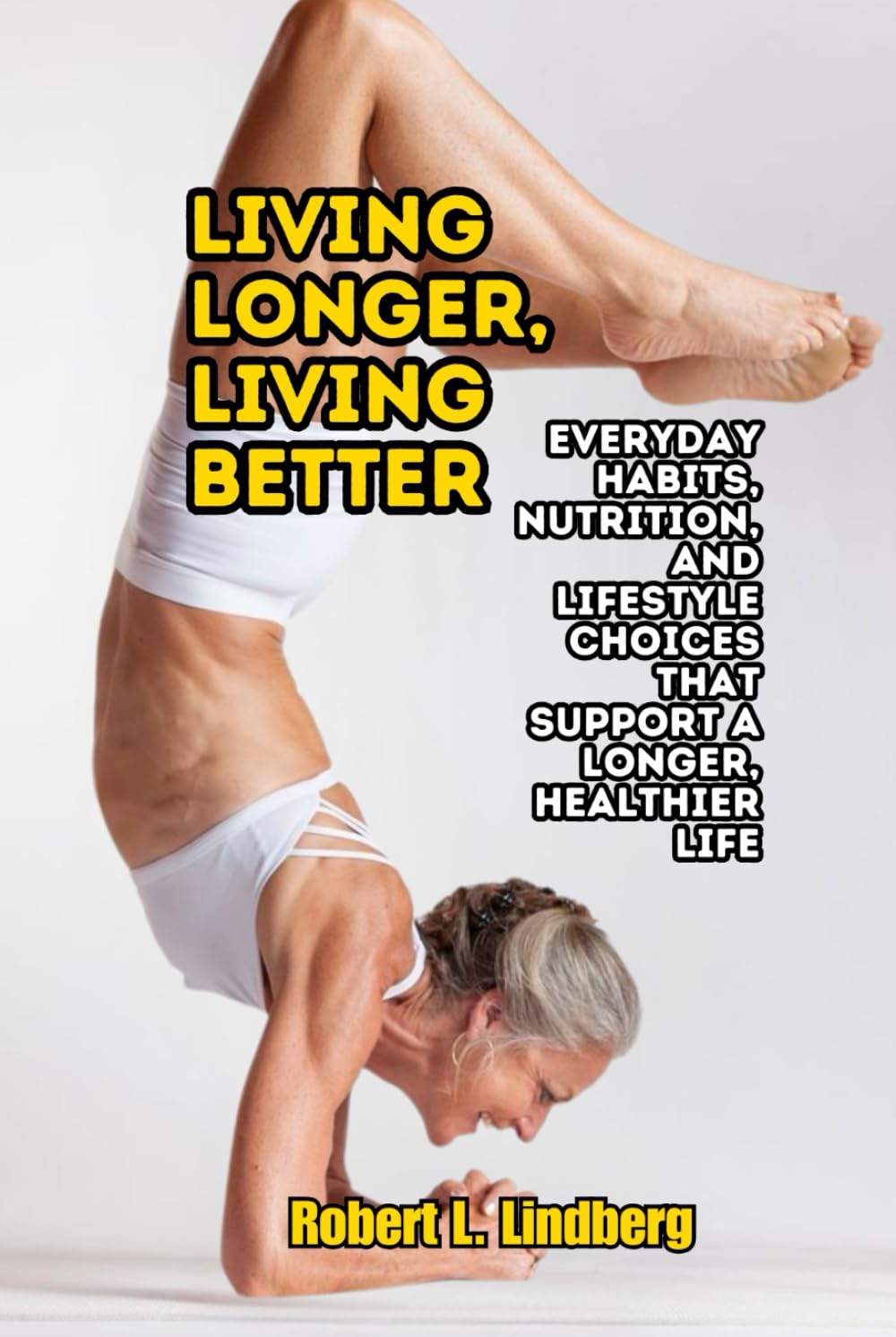 Living Longer, Living Better: Everyday Habits, Nutrition, and Lifestyle Choices That Support a Longer, Healthier Life