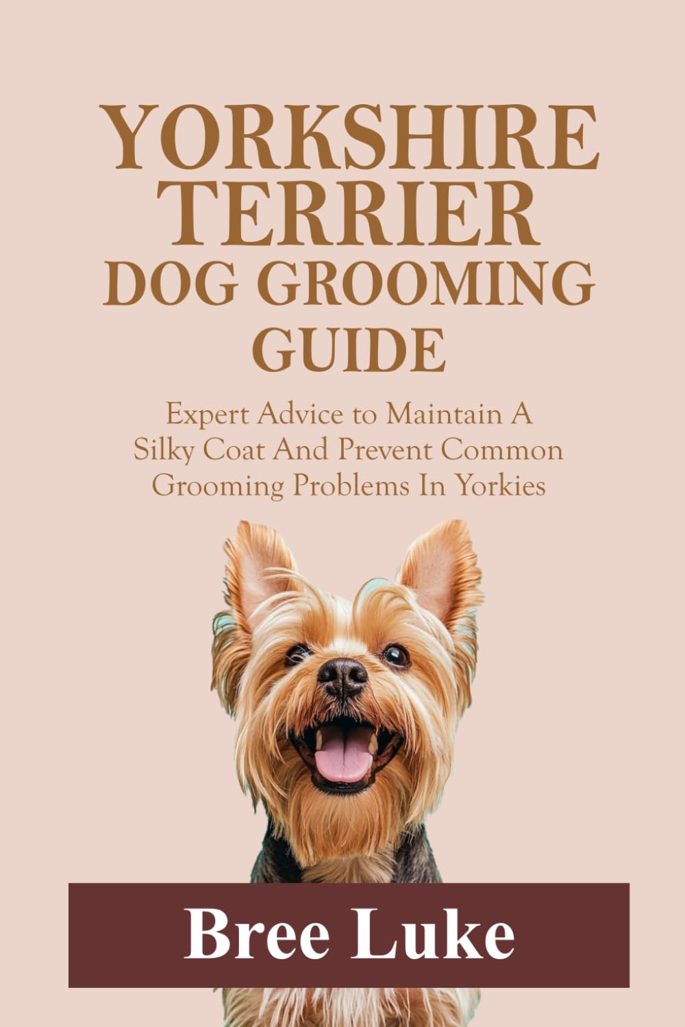 YORKSHIRE TERRIER DOG GROOMING GUIDE: Expert Advice to Maintain A Silky Coat And Prevent Common Grooming Problems In Yorkies