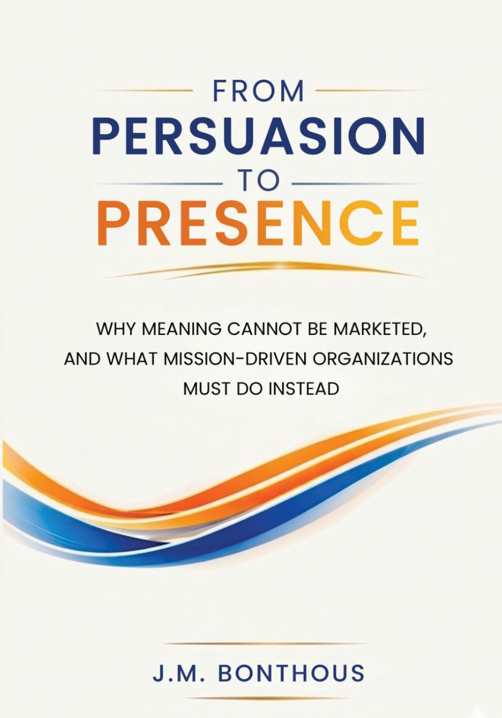 FROM PERSUASION TO PRESENCE: WHY MEANING CANNOT BE MARKETED, AND WHAT MISSION-DRIVEN ORGANIZATIONS MUST DO INSTEAD