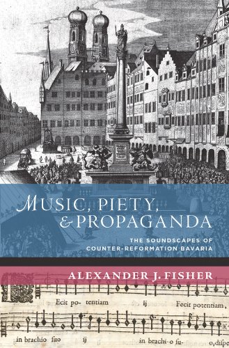 Music, Piety, and Propaganda: The Soundscapes of Counter-Reformation Bavaria (New Cultural History of Music)