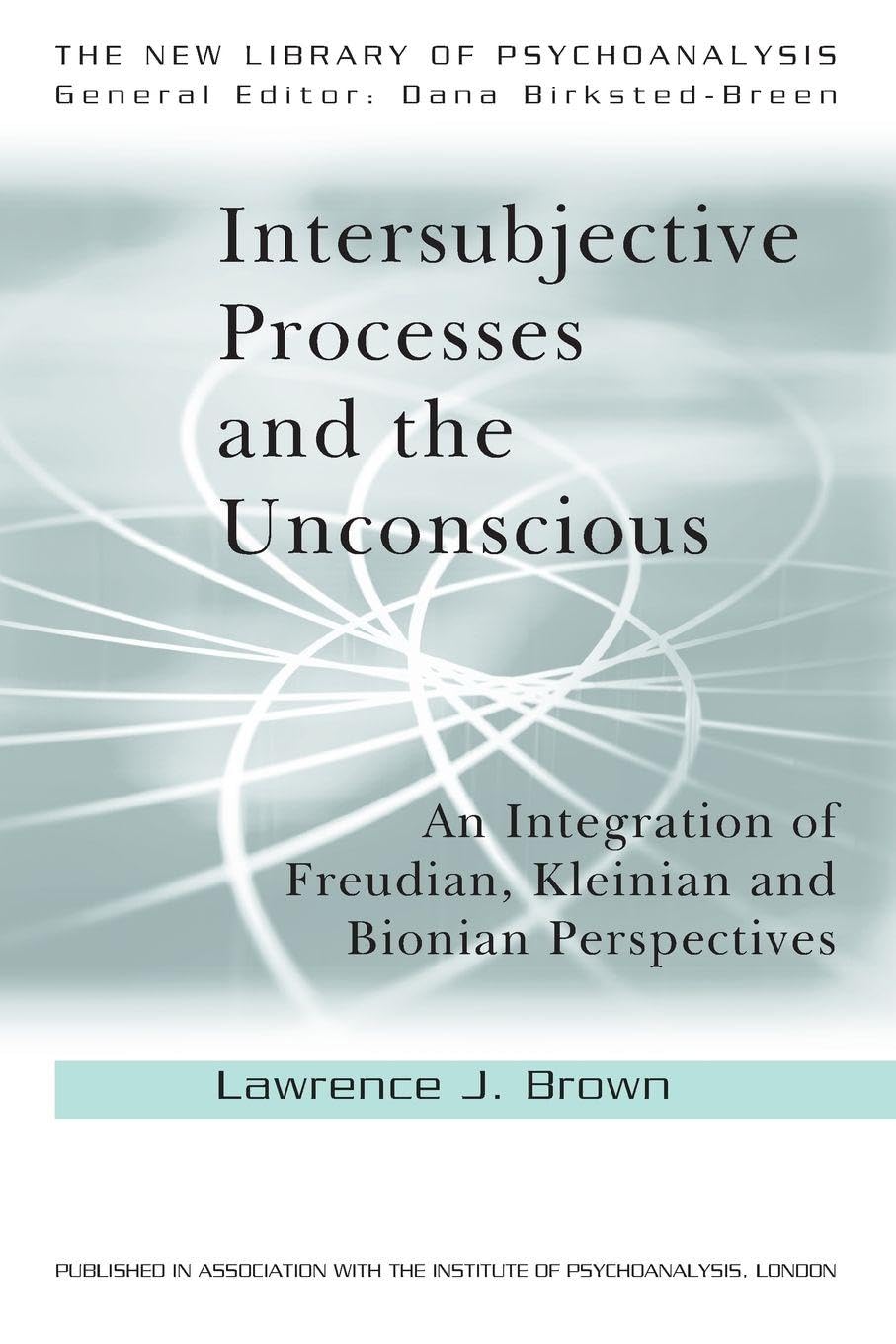 Intersubjective Processes and the Unconscious: An Integration of Freudian, Kleinian and Bionian Perspectives (The New Library of Psychoanalysis)
