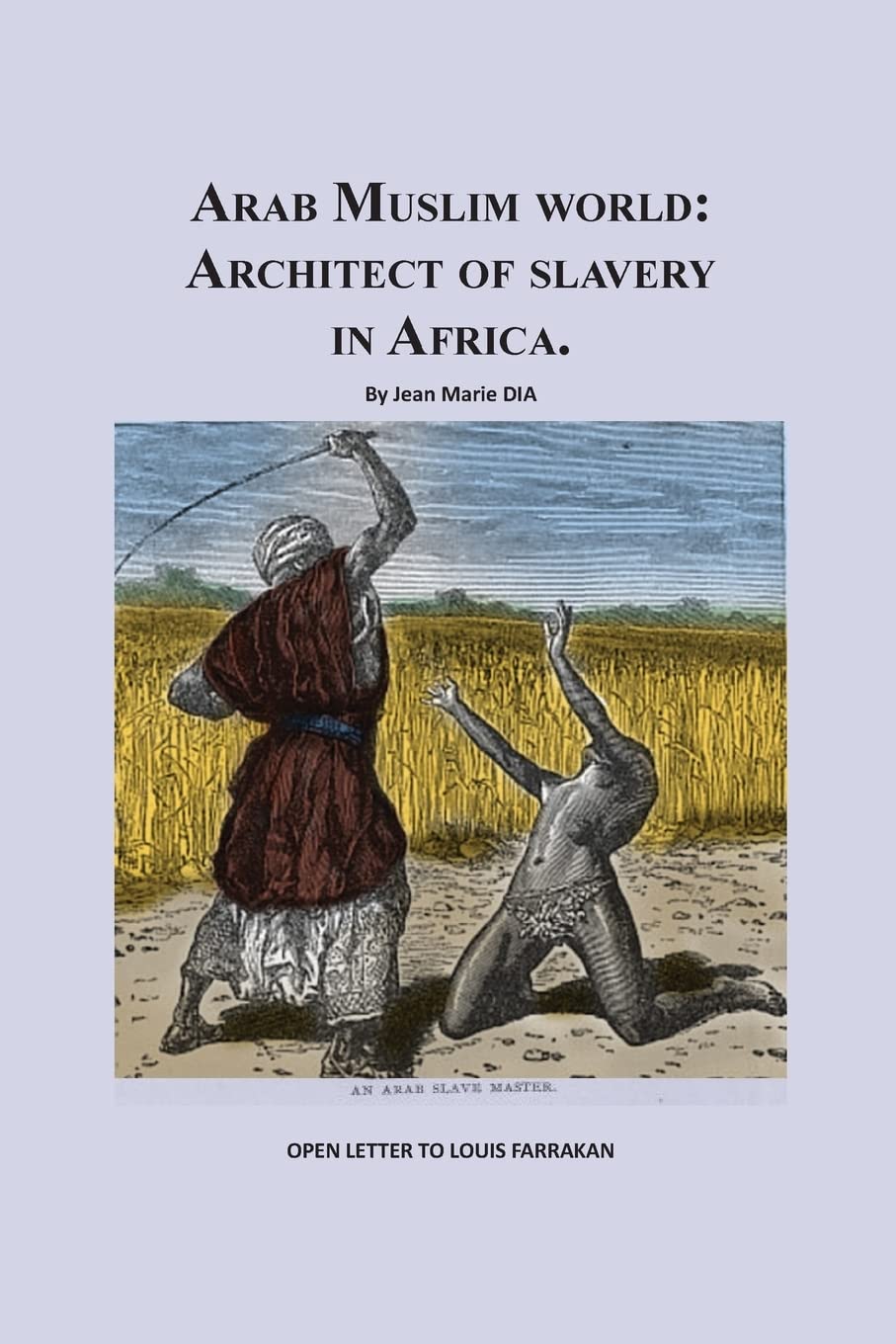 Arab Muslim World: Architect of Slavery in Africa: Open Letter To Nation Leader of Islam Mr. Louis Farrakhan: Volume 1