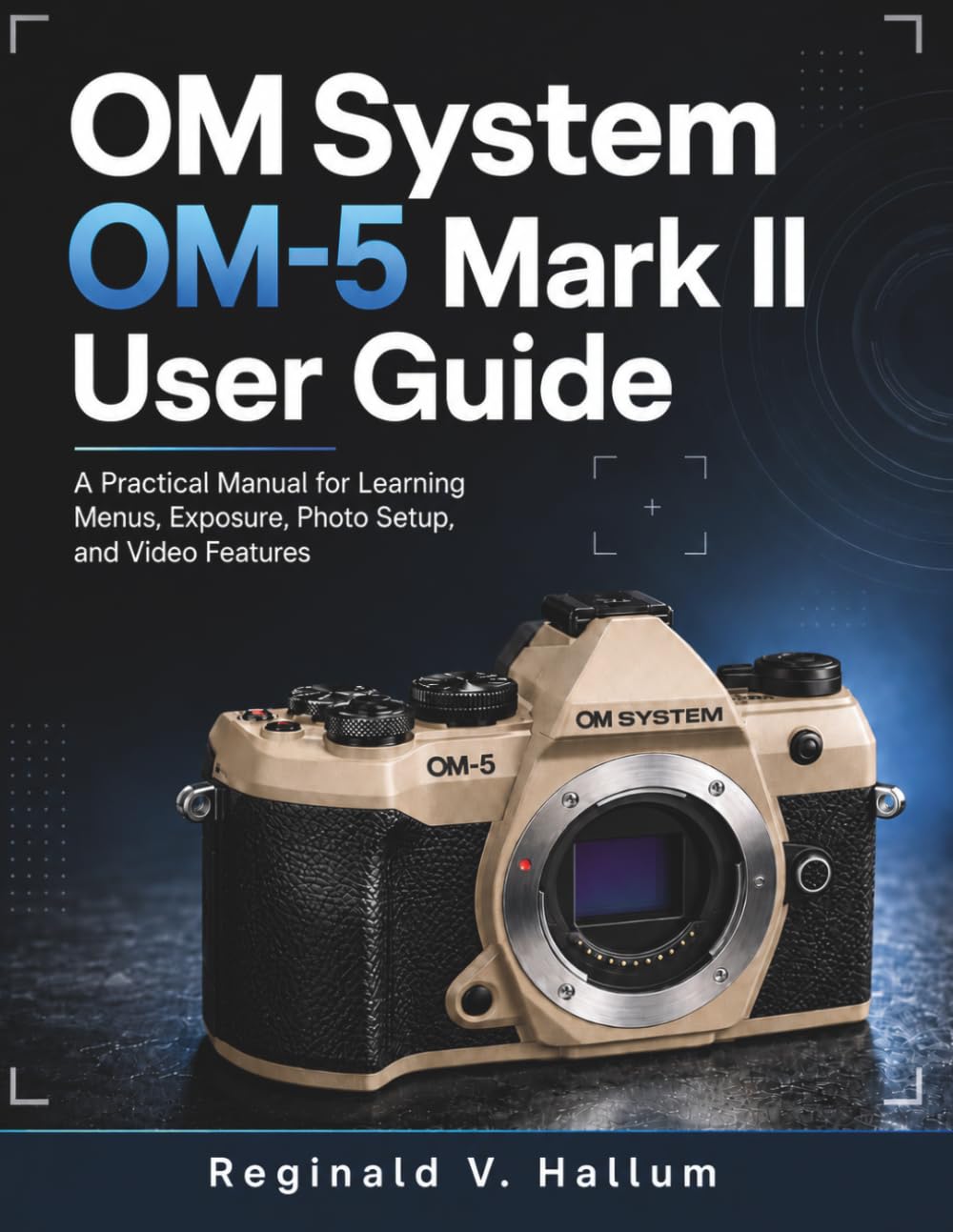 OM System OM-5 Mark II: A Practical Manual for Learning Menus, Exposure, Photo Setup, and Video Features