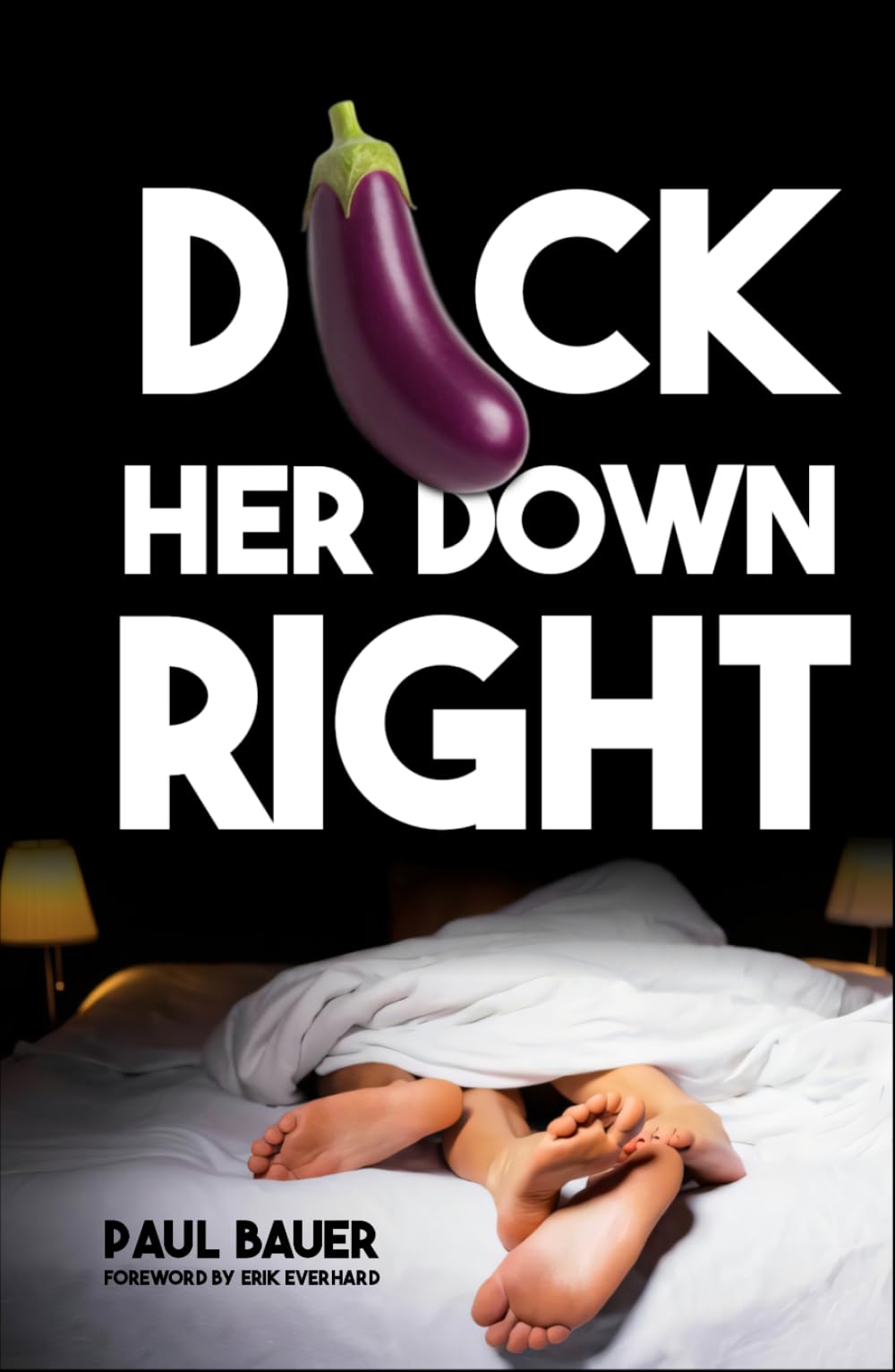 Dick Her Down Right: A Man's Complete Guide to Sexual Techniques, Female Pleasure, Oral Sex, Dirty Talk, Sexual Stamina, and Becoming the Man She'll Never Forget