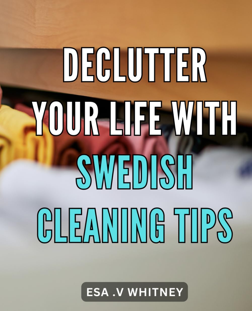 Declutter Your Life with Swedish Cleaning Tips: Transform Your Home with Proven Scandinavian Tidying Techniques