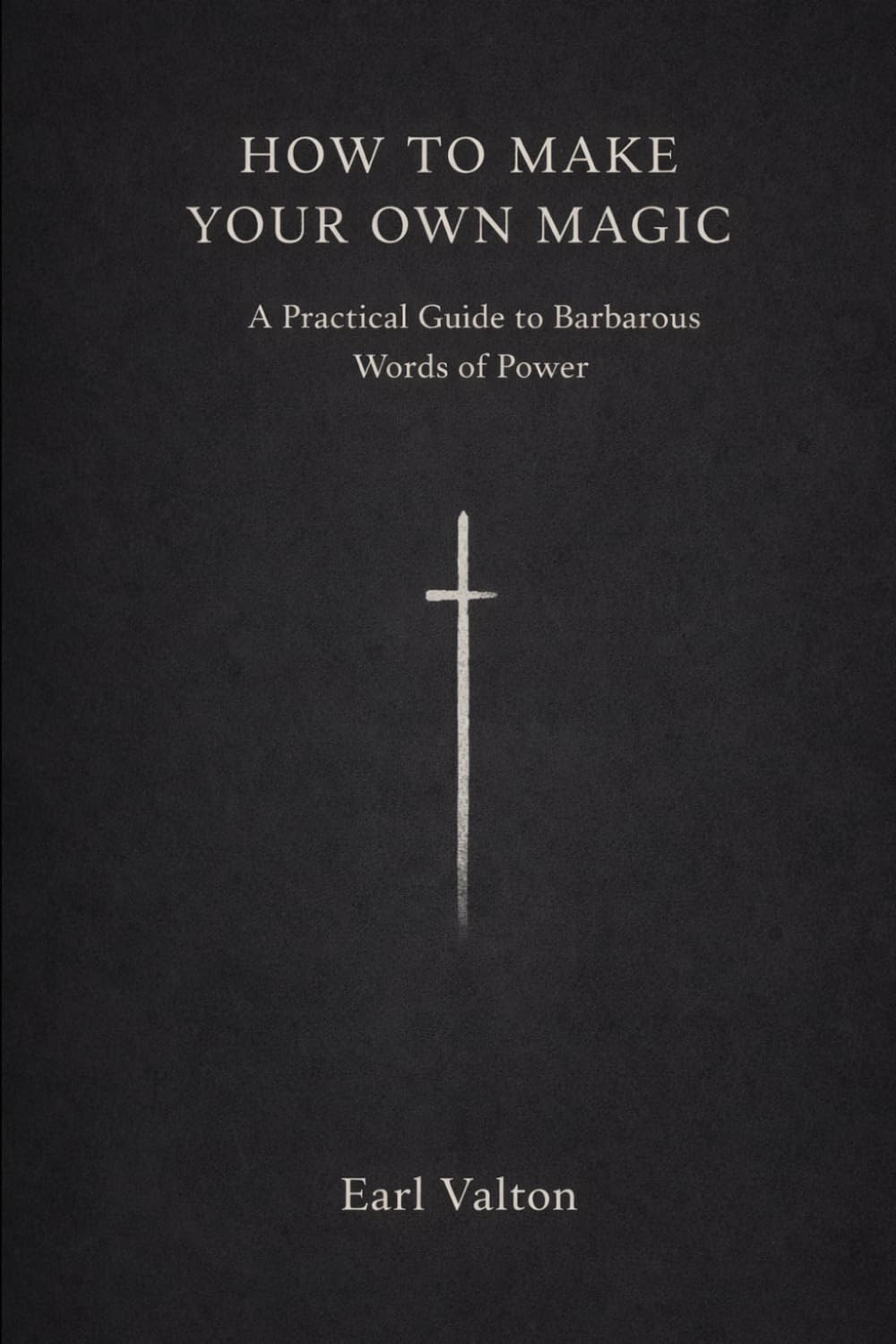 How to Make Your Own Magic: A Practical Guide to Barbarous Words of Power (The Own Magic Series)
