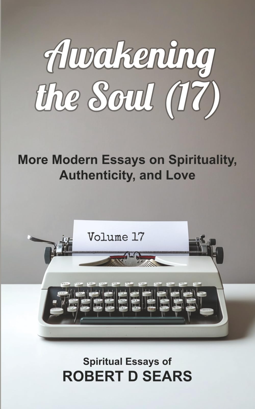 Awakening the Soul (17): More Modern Essays on Spirituality, Authenticity, and Love