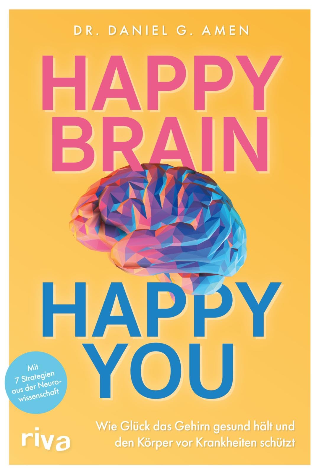 Happy Brain - Happy You: Wie Glück das Gehirn gesund hält und den Körper vor Krankheiten schützt. Mit 7 Strategien aus der Neurowissenschaft