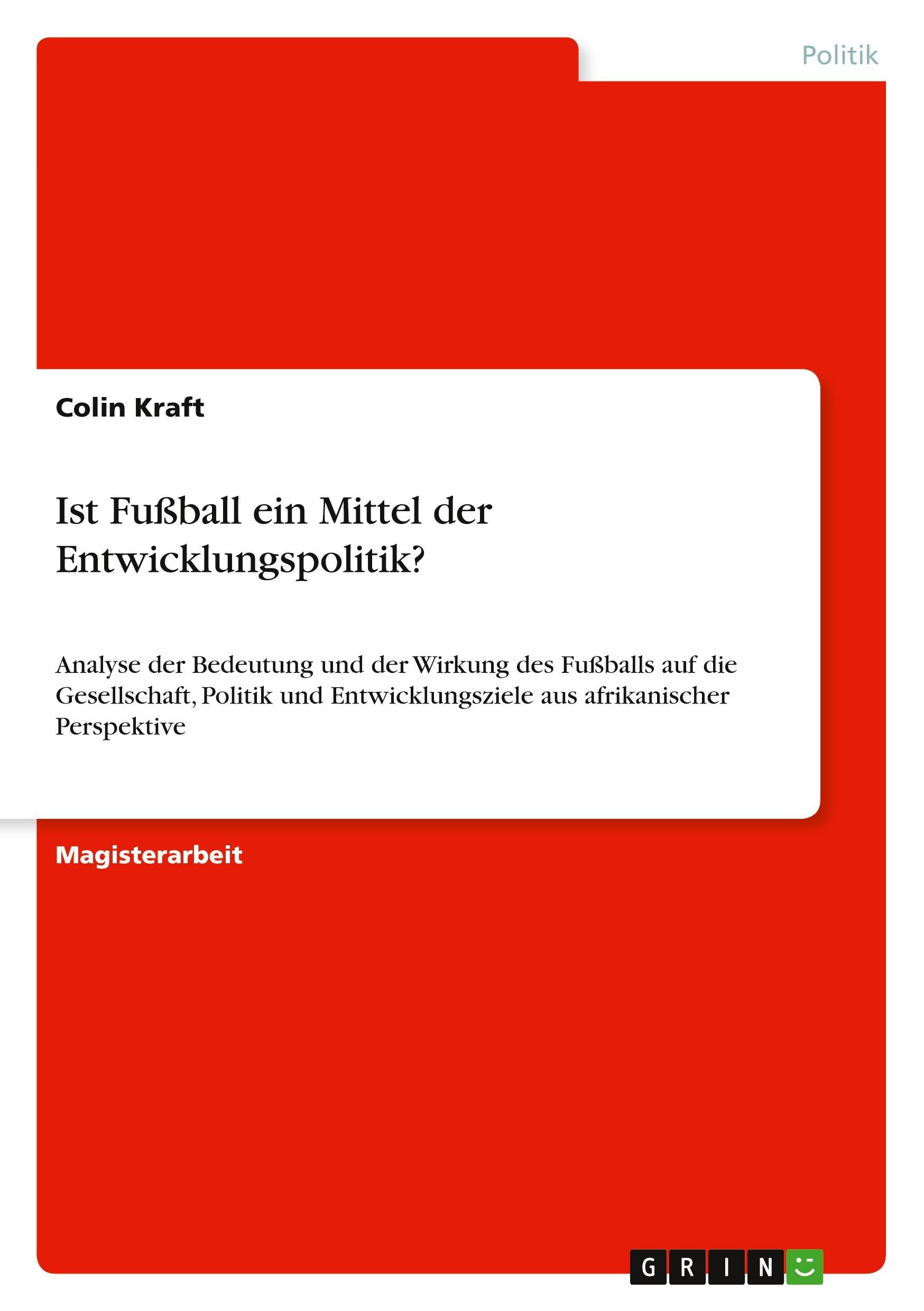 Ist Fußball ein Mittel der Entwicklungspolitik?: Analyse der Bedeutung und der Wirkung des Fußballs auf die Gesellschaft, Politik und Entwicklungsziele aus afrikanischer Perspektive