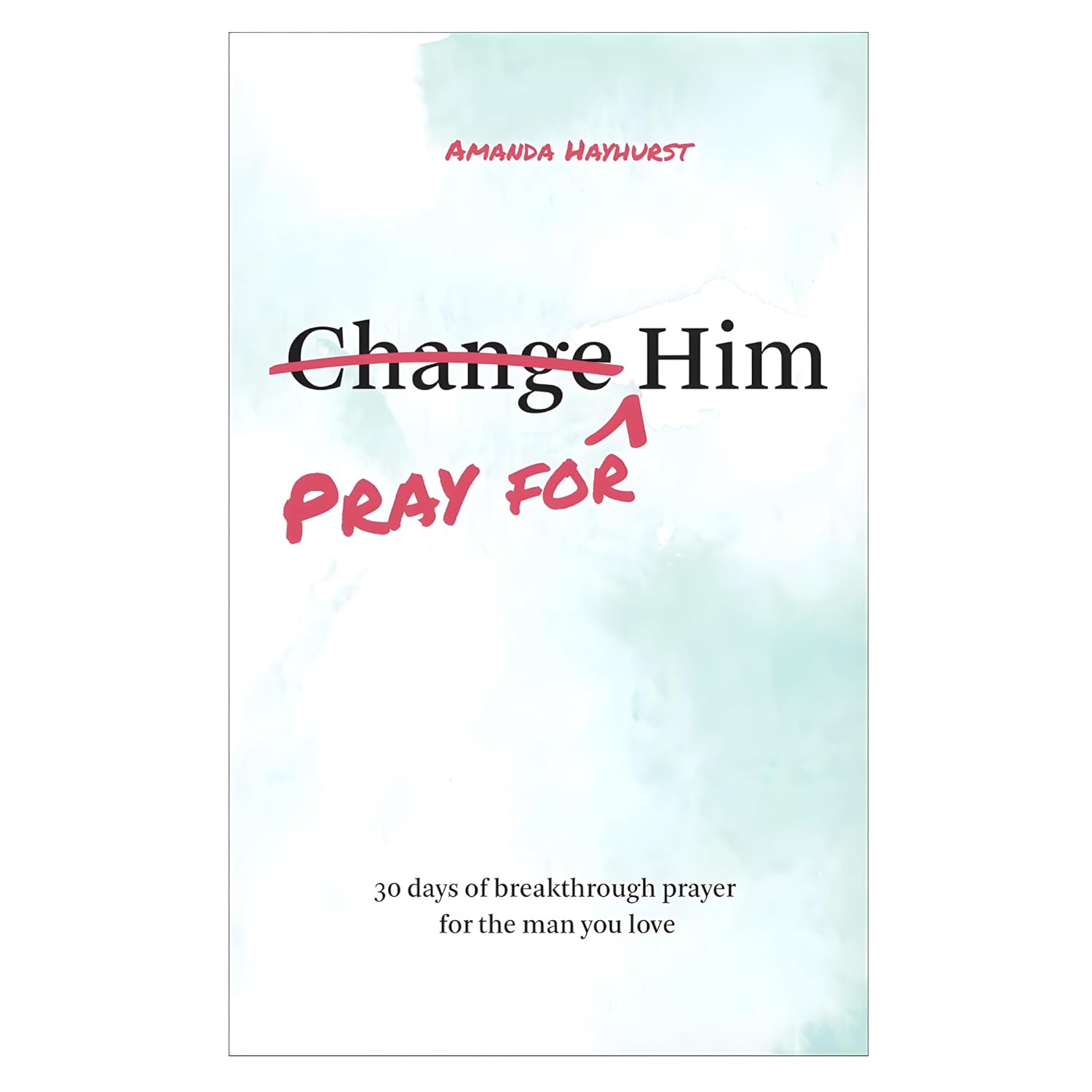 Pray for Him – 30 days of breakthrough prayer for the man you love