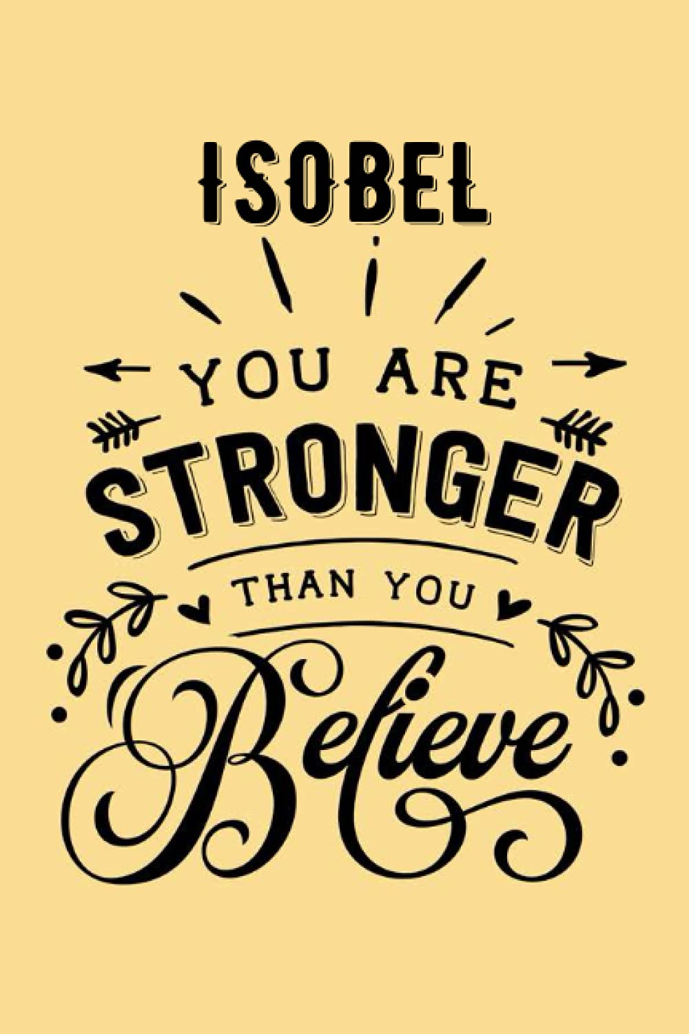 You are Stronger than You Believe Isobel: Personalised Motivational Journal Notebook for Girls Named Isobel. (Custom Name Journal, Blank Journal, ... Pages - Inspirational Quote(Isobel Notebook)