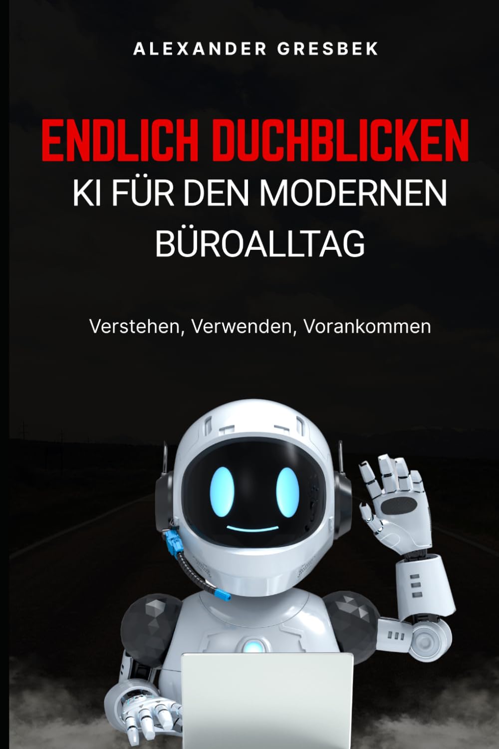 Endlich durchblicken - KI für den modernen Büroalltag: Verstehen, Verwenden, Vorankommen