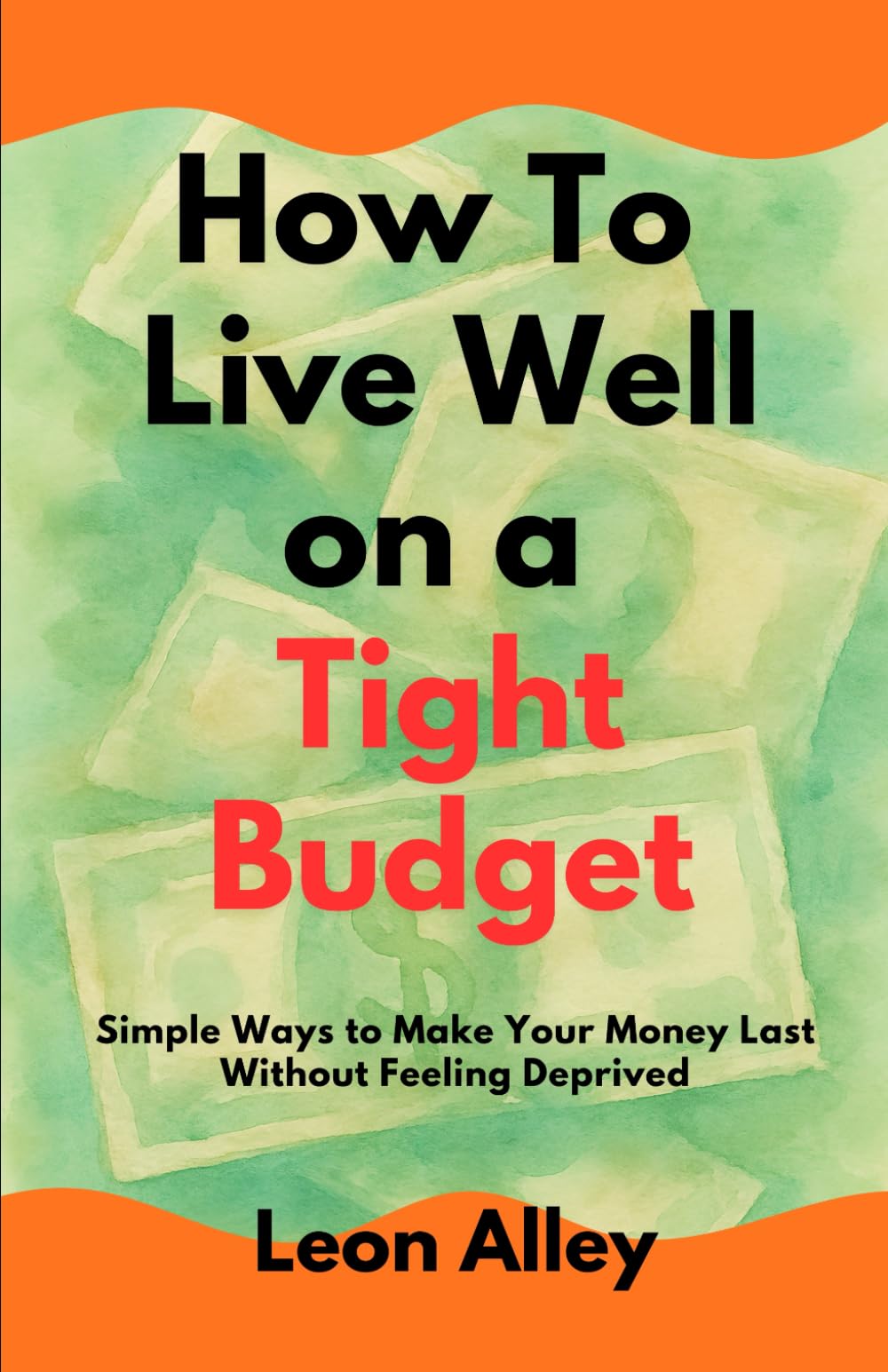 How to Live Well on a Tight Budget: Simple Ways to Make Your Money Last Without Feeling Deprived (The Practical Money Habits)