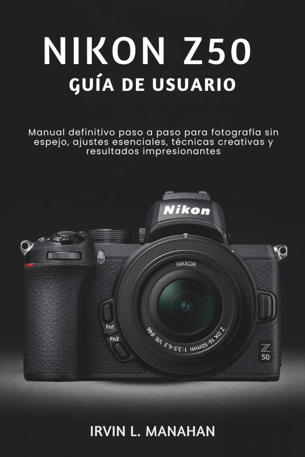 NIKON Z50 GUÍA DE USUARIO: Manual definitivo paso a paso para fotografía sin espejo, ajustes esenciales, técnicas creativas y resultados impresionantes