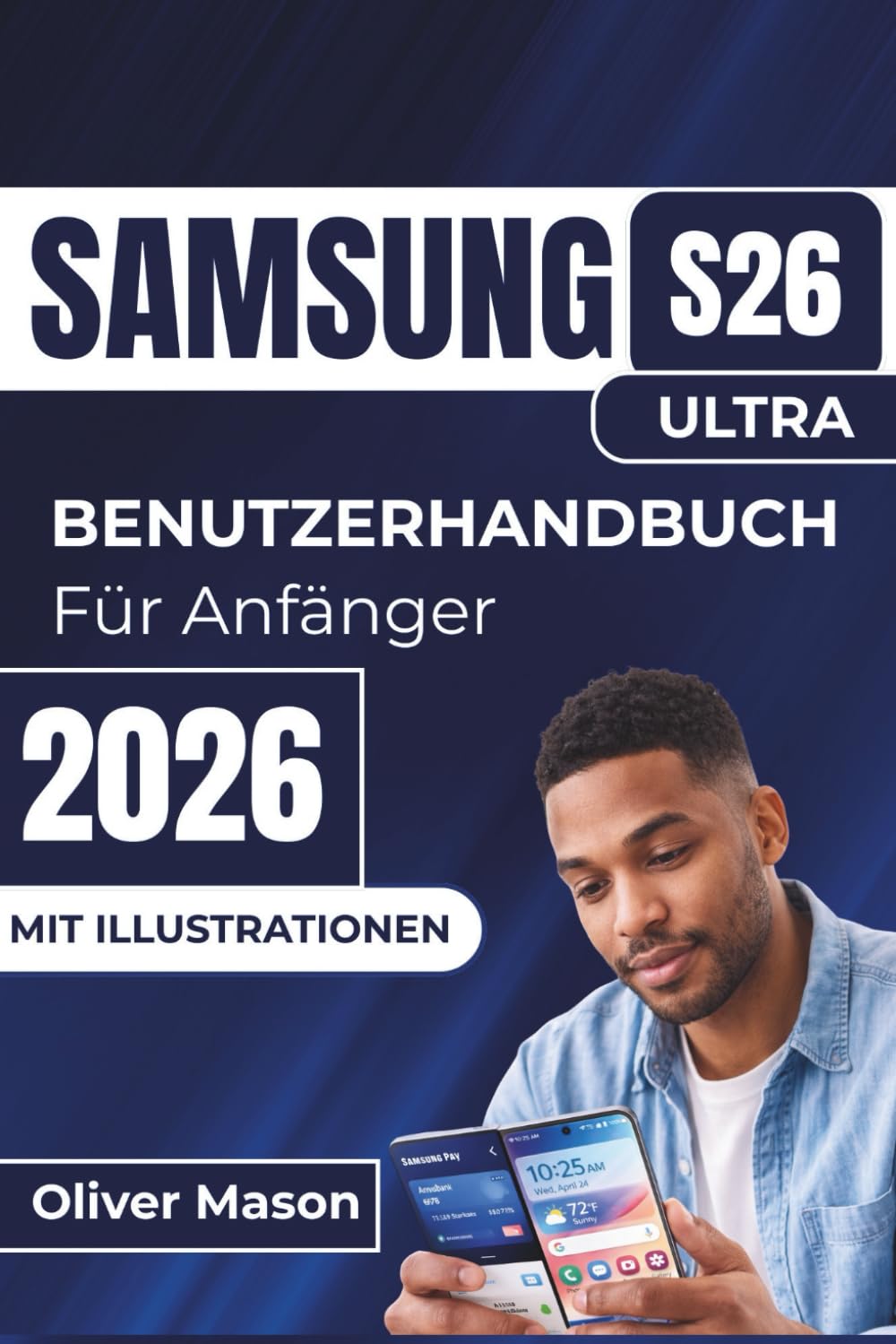 SAMSUNG S26 Ultra BENUTZERHANDBUCH Für Anfänger 2026: Einrichtung, Personalisierung und Leistungsoptimierung Ihres Geräts mit Expertentipps zu Sicherheit, Multitasking und Akkuoptimierung