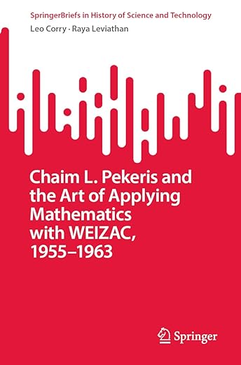 Chaim L. Pekeris and the Art of Applying Mathematics with WEIZAC, 1955–1963 (SpringerBriefs in History of Science and Technology)