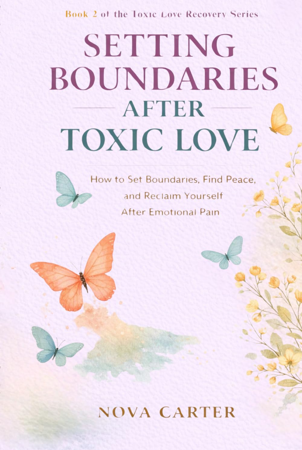 Setting Boundaries After Toxic Love: How to Set Boundaries, Find Peace, and Reclaim Yourself After Emotional Pain (Toxic Love Recovery Series)