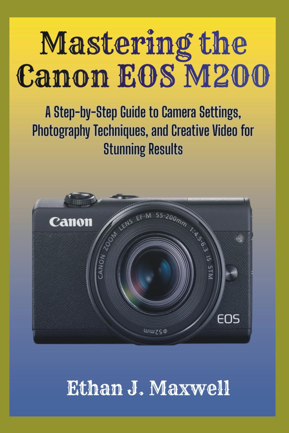 Mastering the Canon EOS M200: A Step-by-Step Guide to Camera Settings, Photography Techniques, and Creative Video for Stunning Results