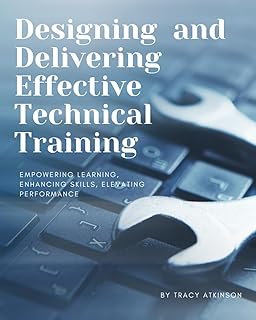 Designing and Delivering Effective Technical Training: Empowering Learning, Enhancing Skills, Elevating Performance