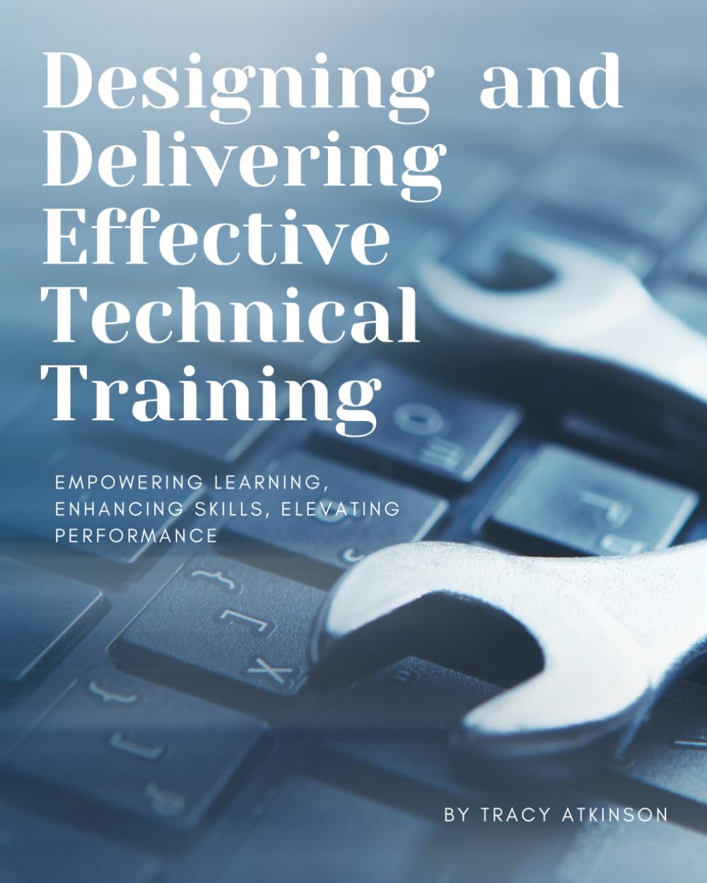Designing and Delivering Effective Technical Training: Empowering Learning, Enhancing Skills, Elevating Performance