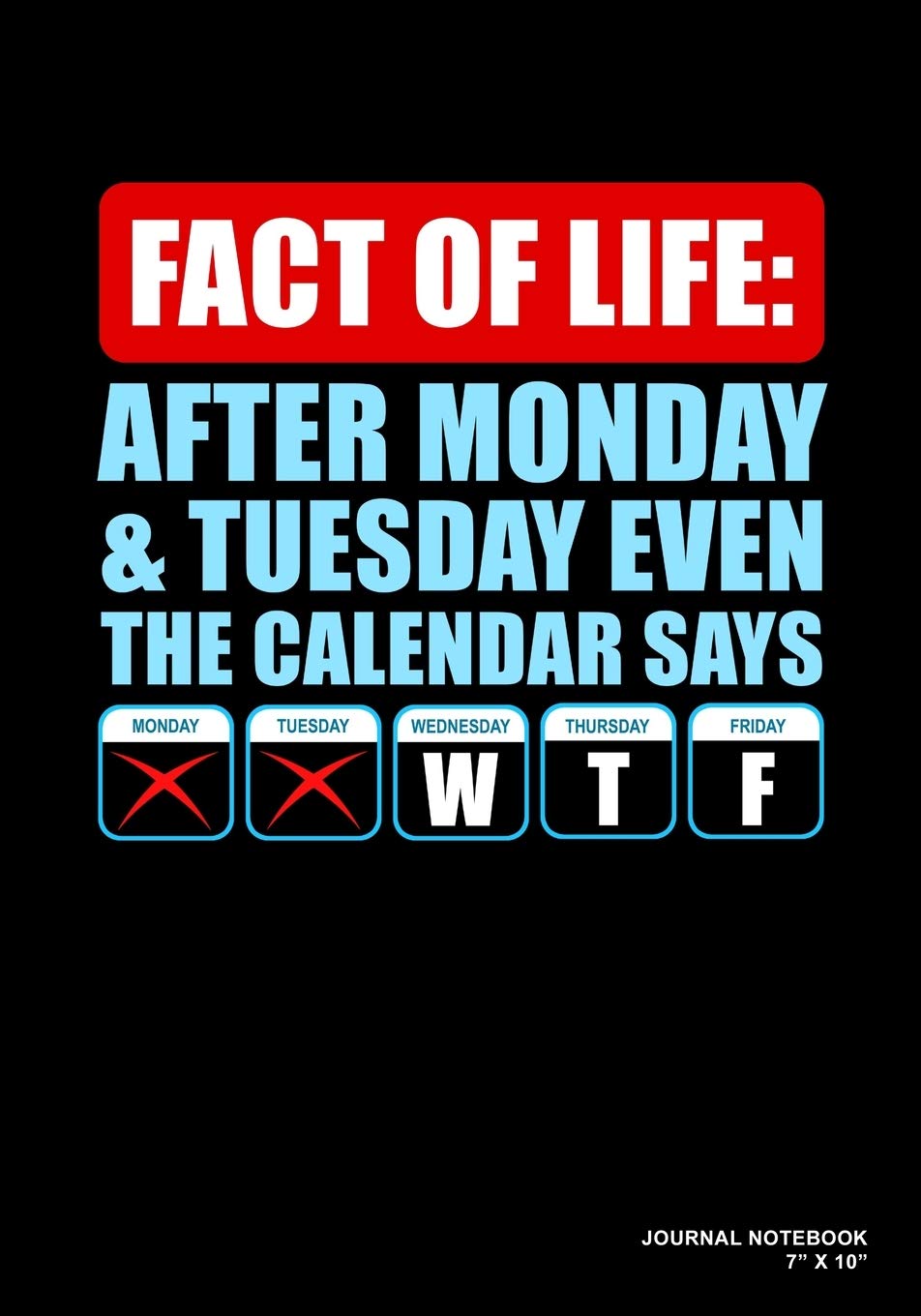 Fact Of Life After Monday & Tuesday Even The Calendar Says WTF: Journal, Notebook, Or Diary | 120 Blank Lined Pages | 7" X 10" | Matte Finished Soft Cover